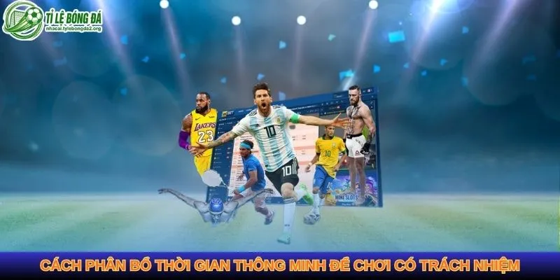 Cách phân bổ thời gian thông minh để chơi có trách nhiệm