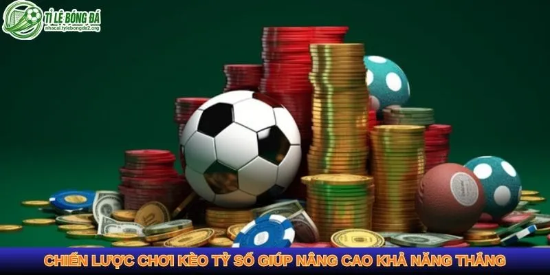 Chiến lược chơi kèo tỷ số giúp nâng cao khả năng thắng