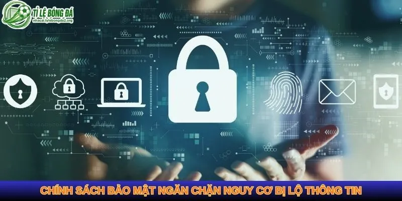 Chính sách bảo mật ngăn chặn nguy cơ bị lộ thông tin