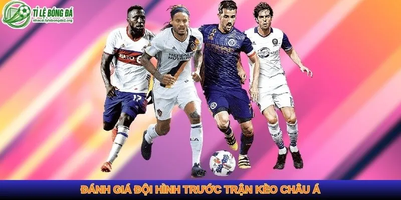 Đánh giá đội hình trước trận kèo châu Á