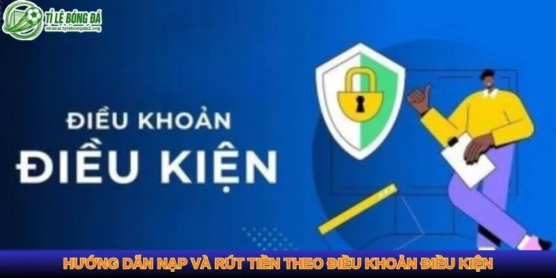 Hướng dẫn nạp và rút tiền theo điều khoản điều kiện