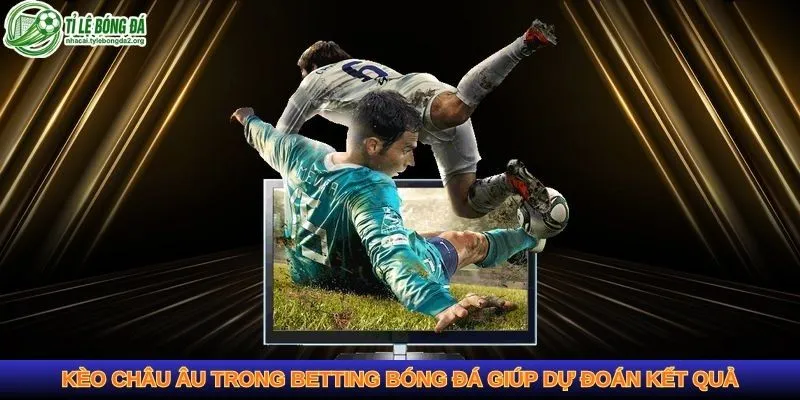 Kèo châu Âu trong betting bóng đá giúp dự đoán kết quả