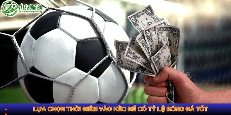 Lựa chọn thời điểm vào kèo để có tỷ lệ bóng đá tốt
