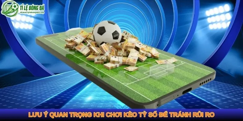 Lưu ý quan trọng khi chơi kèo tỷ số để tránh rủi ro