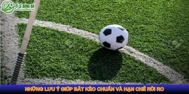 Những lưu ý giúp bắt kèo chuẩn và hạn chế rủi ro