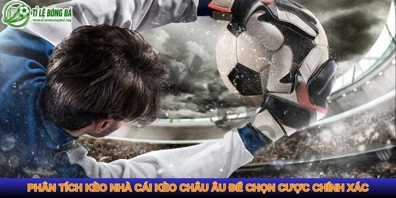 Phân tích kèo nhà cái kèo châu Âu để chọn cược chính xác