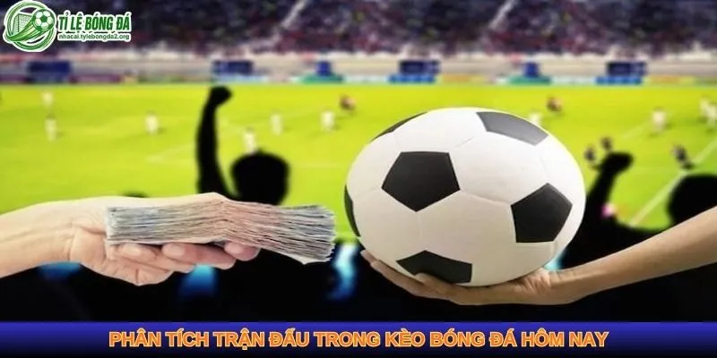 Phân tích trận đấu trong kèo bóng đá hôm nay