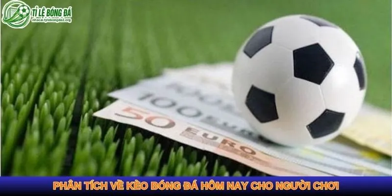 Phân tích về kèo bóng đá hôm nay cho người chơi
